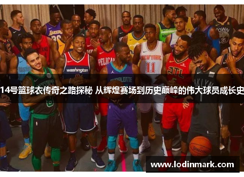 14号篮球衣传奇之路探秘 从辉煌赛场到历史巅峰的伟大球员成长史